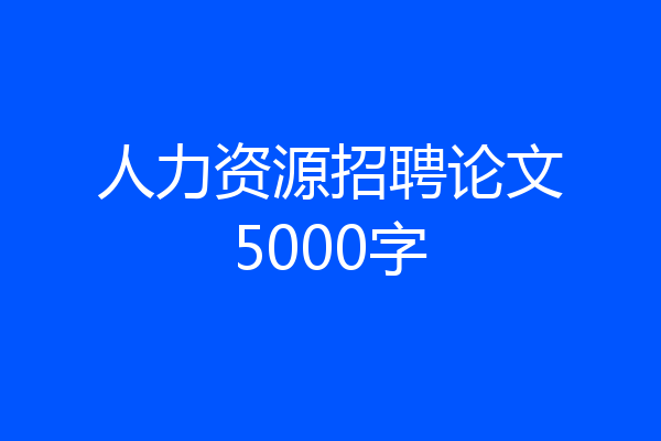 人力资源招聘论文5000字