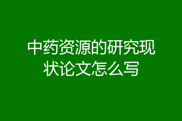 中药资源的研究现状论文怎么写