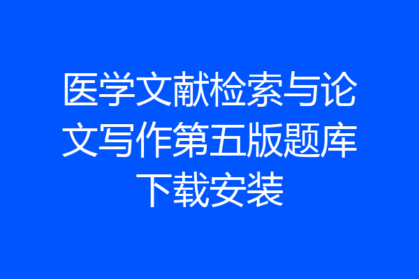 医学文献检索与论文写作第五版题库下载安装