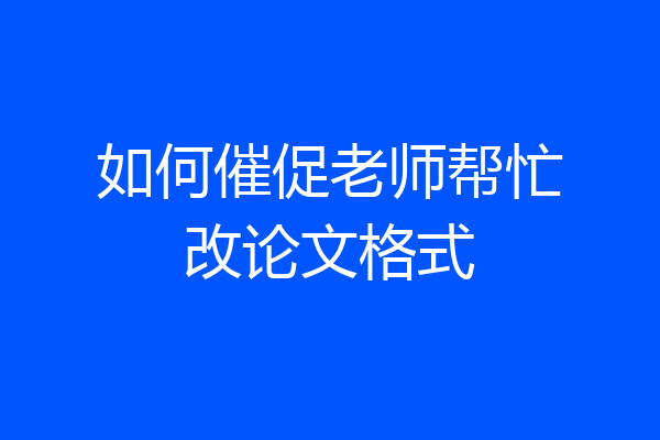 如何催促老师帮忙改论文格式