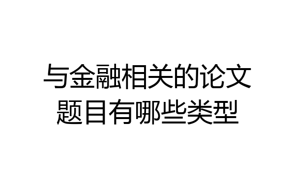与金融相关的论文题目有哪些类型