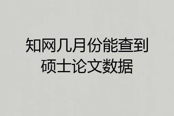 知网几月份能查到硕士论文数据