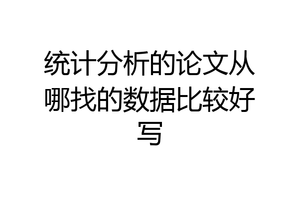 统计分析的论文从哪找的数据比较好写