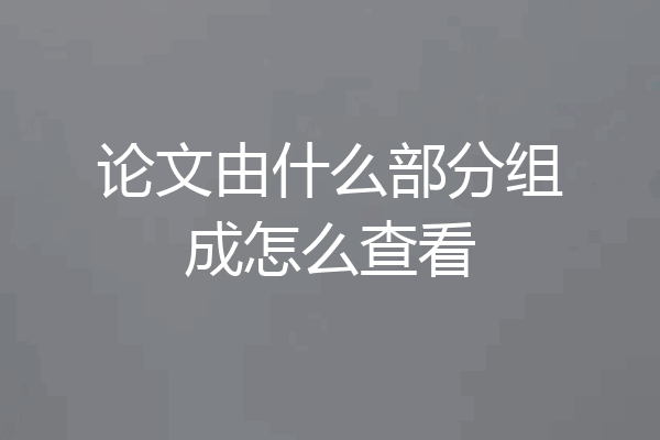 论文由什么部分组成怎么查看