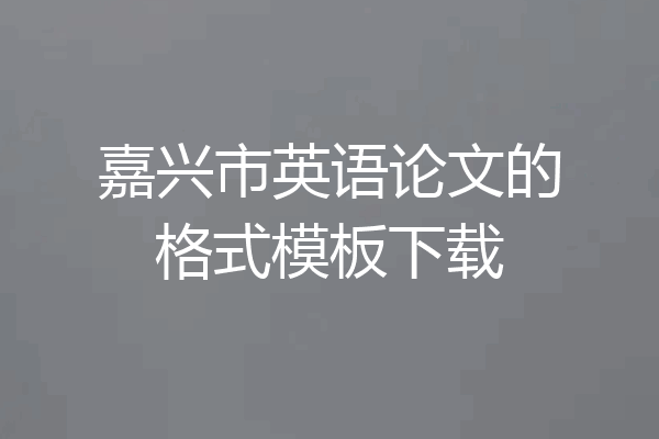 嘉兴市英语论文的格式模板下载