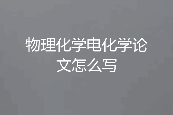 物理化学电化学论文怎么写