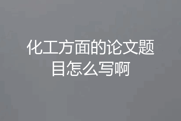 化工方面的论文题目怎么写啊