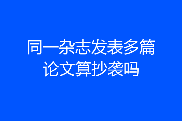 同一杂志发表多篇论文算抄袭吗