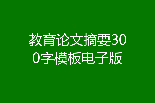 教育论文摘要300字模板电子版