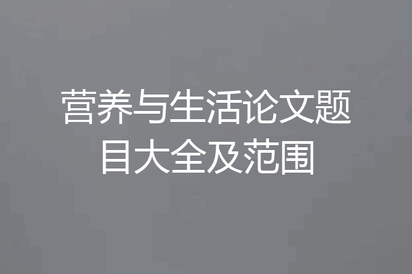 营养与生活论文题目大全及范围