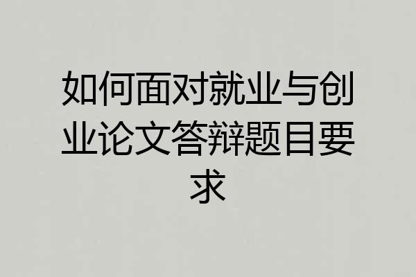 如何面对就业与创业论文答辩题目要求