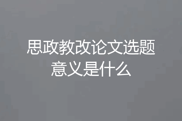 思政教改论文选题意义是什么
