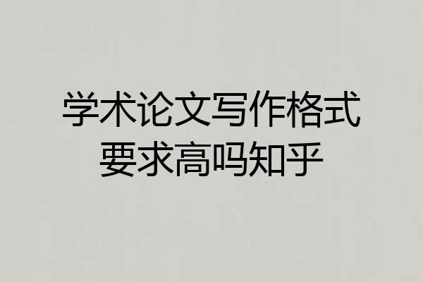 学术论文写作格式要求高吗知乎