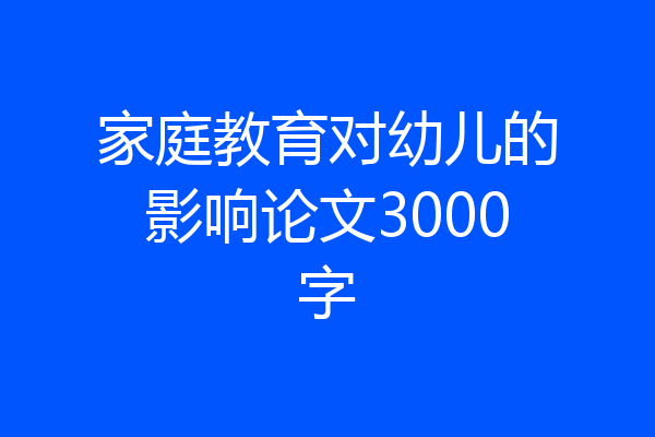 家庭教育对幼儿的影响论文3000字