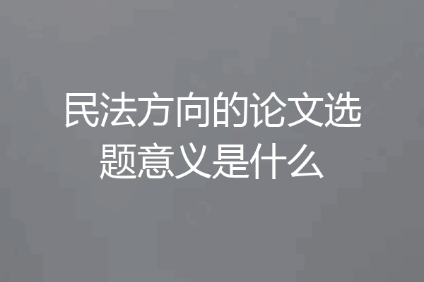 民法方向的论文选题意义是什么