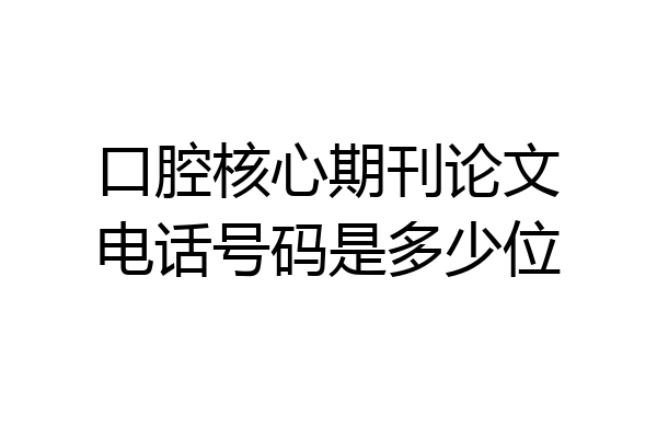 口腔核心期刊论文电话号码是多少位