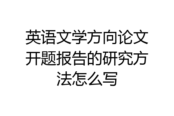 英语文学方向论文开题报告的研究方法怎么写