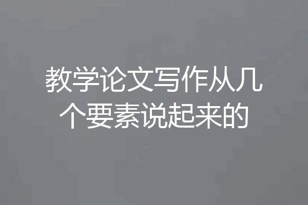 教学论文写作从几个要素说起来的