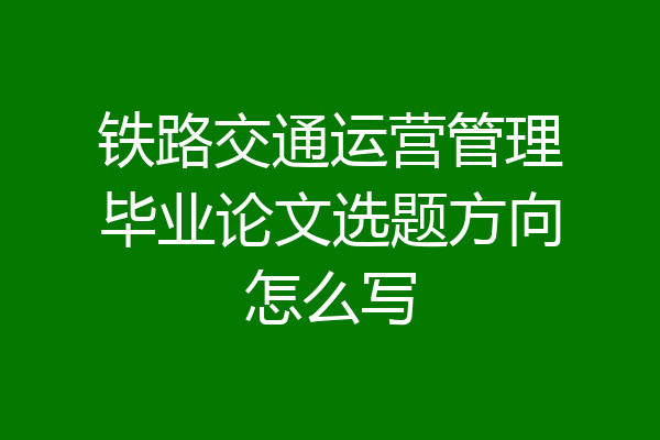 铁路交通运营管理毕业论文选题方向怎么写