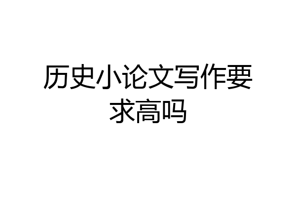 历史小论文写作要求高吗