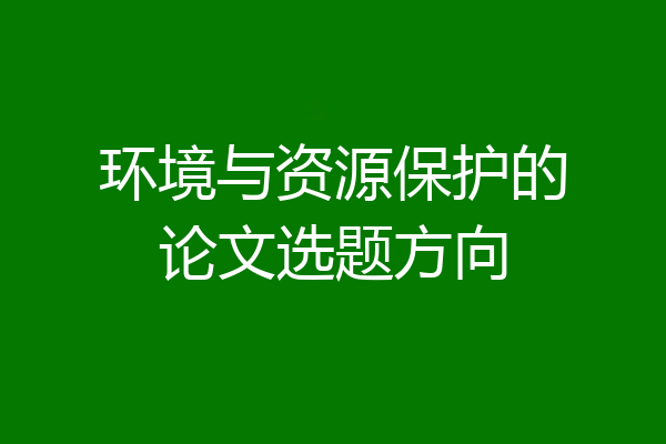 环境与资源保护的论文选题方向