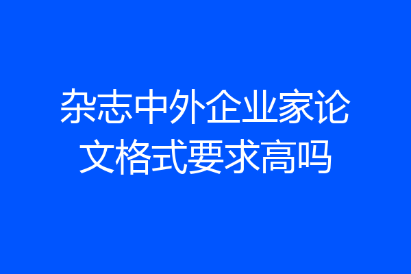 杂志中外企业家论文格式要求高吗