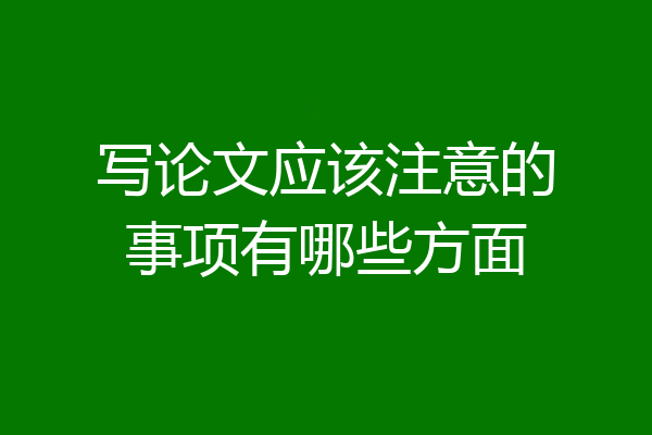 写论文应该注意的事项有哪些方面