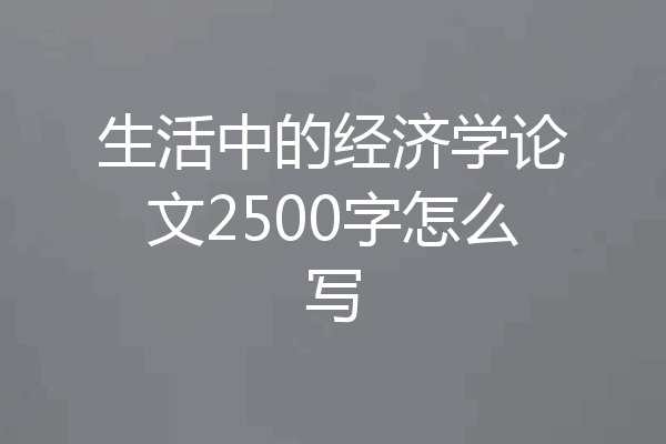 生活中的经济学论文2500字怎么写