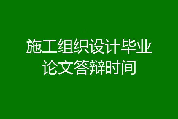 施工组织设计毕业论文答辩时间