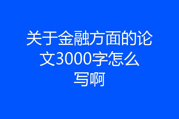 关于金融方面的论文3000字怎么写啊