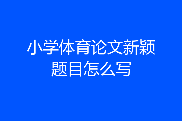 小学体育论文新颖题目怎么写