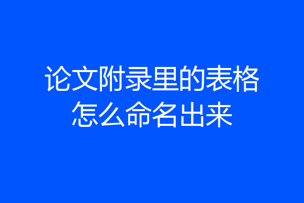 论文附录里的表格怎么命名出来