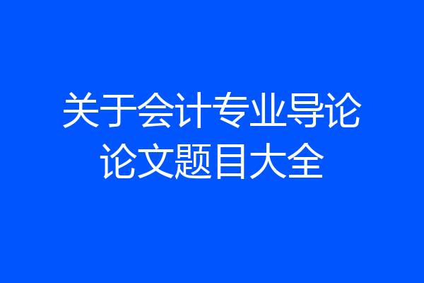 关于会计专业导论论文题目大全
