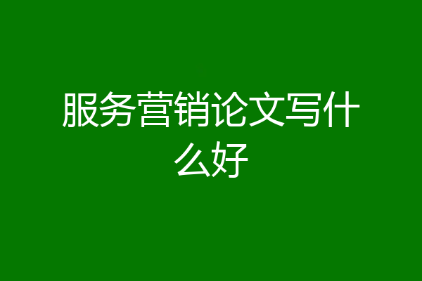 服务营销论文写什么好