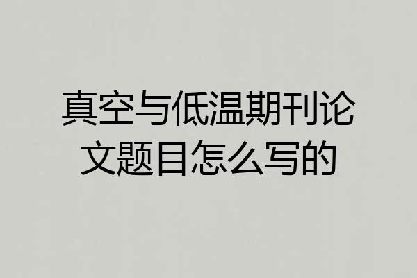 真空与低温期刊论文题目怎么写的