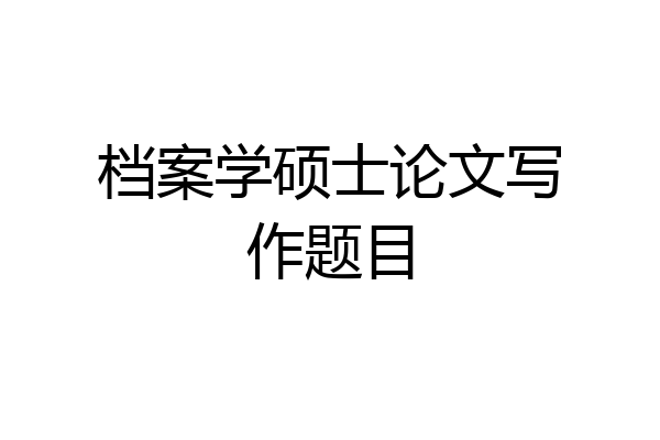 档案学硕士论文写作题目