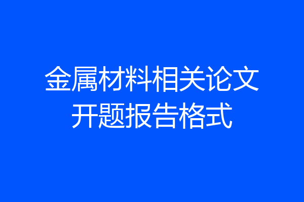 金属材料相关论文开题报告格式