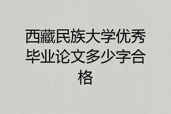 西藏民族大学优秀毕业论文多少字合格