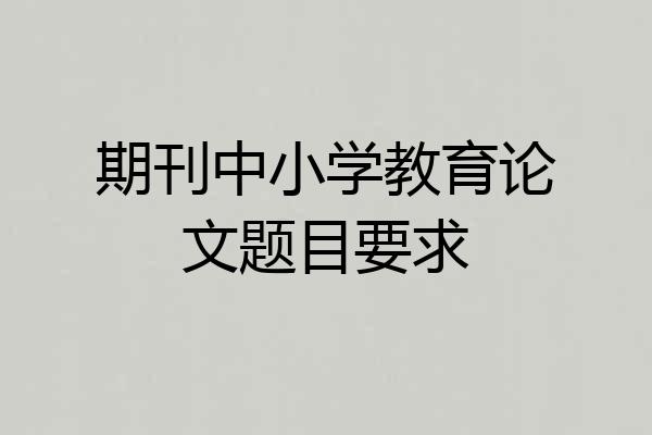 期刊中小学教育论文题目要求