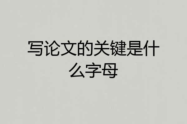 写论文的关键是什么字母