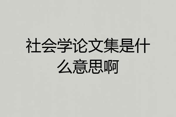 社会学论文集是什么意思啊