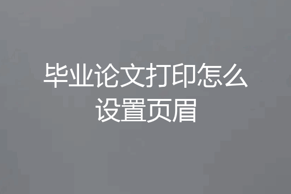 毕业论文打印怎么设置页眉