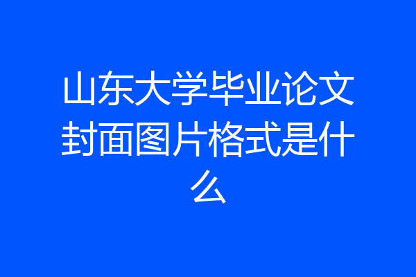 山东大学毕业论文封面图片格式是什么
