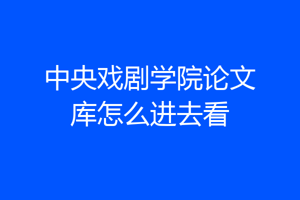 中央戏剧学院论文库怎么进去看
