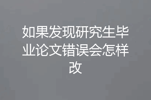 如果发现研究生毕业论文错误会怎样改