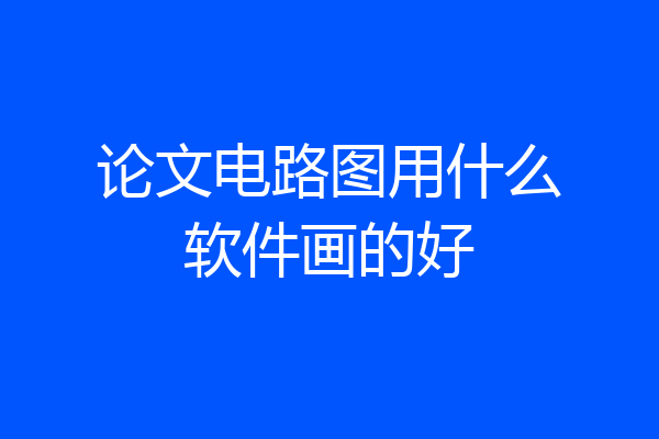 论文电路图用什么软件画的好