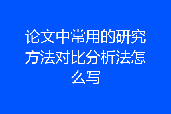 论文中常用的研究方法对比分析法怎么写