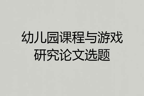 幼儿园课程与游戏研究论文选题