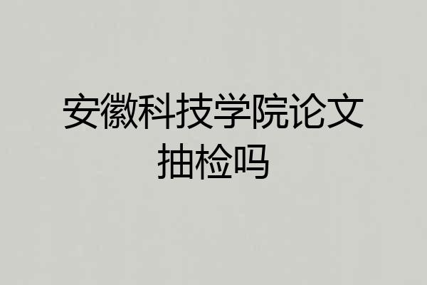 安徽科技学院论文抽检吗