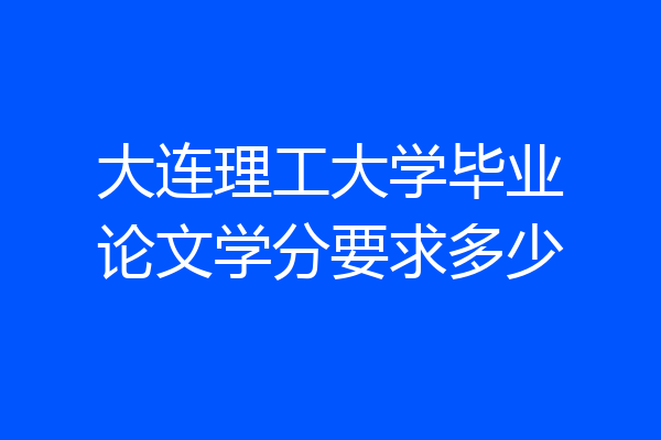 大连理工大学毕业论文学分要求多少